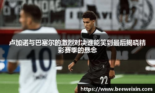 卢加诺与巴塞尔的激烈对决谁能笑到最后揭晓精彩赛季的悬念
